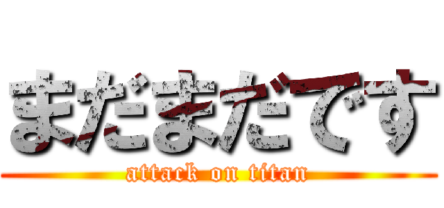 まだまだです (attack on titan)