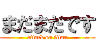 まだまだです (attack on titan)