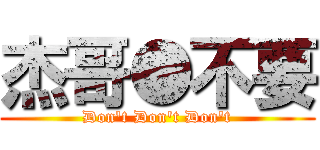 杰哥●不要 (Don\'t Don\'t Don\'t)