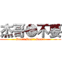 杰哥●不要 (Don\'t Don\'t Don\'t)