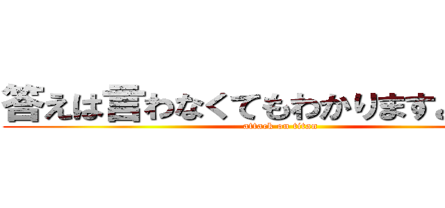 答えは言わなくてもわかりますよねぇ～ (attack on titan)