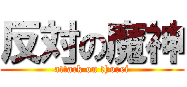 反対の魔神 (attack on thorei)