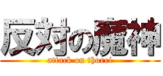 反対の魔神 (attack on thorei)