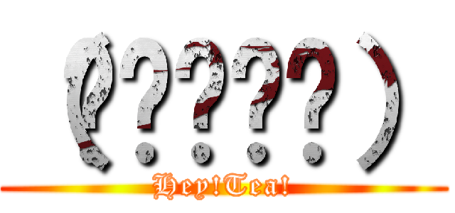 （✌՞ةڼ✌） (Hey!Tea!)