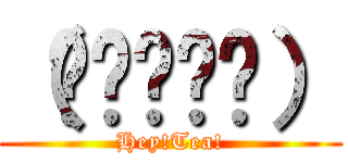 （✌՞ةڼ✌） (Hey!Tea!)