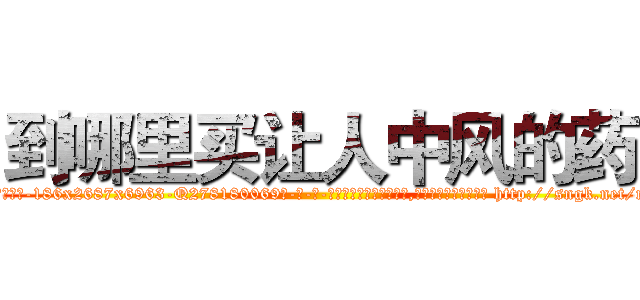 到哪里买让人中风的药 (到哪里买让人中风的药【电-186x2687x6963-Q278180069元-吉-药-业】我们做的是长期生意,靠的是老客户长期支持 http://sngk.net/nJ5tiU
)