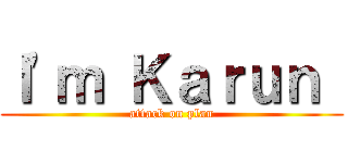 Ｉ\'ｍ Ｋａｒｕｎ  (attack on plan)