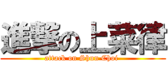 進撃の上菜律 (attack on Shun Choi )