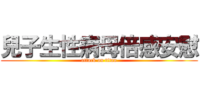 兒子生性病母倍感安慰 (attack on titan)