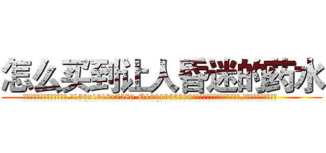 怎么买到让人昏迷的药水 (怎么买到让人昏迷的药水【电.话156x1318x7580-Q1991936399鑫宏药业】我们做的是长期生意,靠的是老客户长期支持
参考消息网2月20日报道 韩媒称，“剩女多、离婚率高的城市，房价一定会上涨。”这是中国经济学家金岩石2016年12月参加在上海举行的房地产相关论坛时说的话。
)