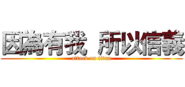 因為有我  所以信義 (attack on titan)