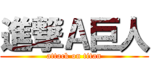 進撃Ａ巨人 (attack on titan)