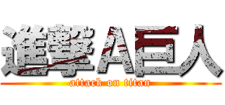 進撃Ａ巨人 (attack on titan)