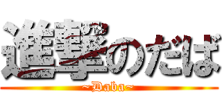 進撃のだば (~Daba~)