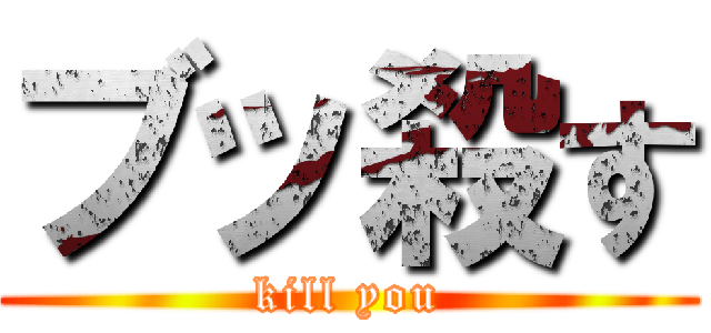 ブッ殺す (kill you)
