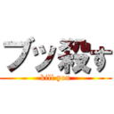 ブッ殺す (kill you)
