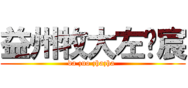 益州牧大左沅宸 (da zuo zhazha )