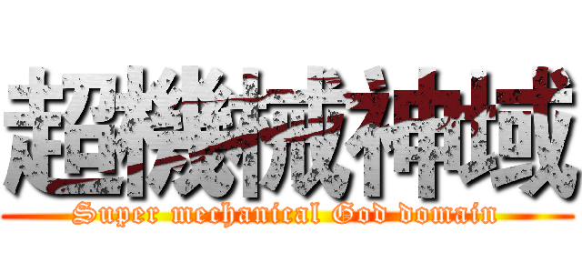 超機械神域 (Super mechanical God domain)