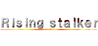 Ｒｉｓｉｎｇ ｓｔａｌｋｅｒ (Suscribete)