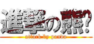 進撃の熊貓 (attack by panda)
