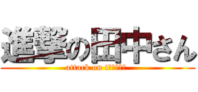 進撃の田中さん (attack on tａｎａｋａ )