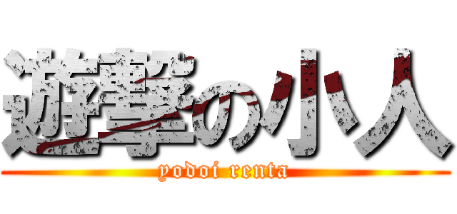 遊撃の小人 (yodoi renta)