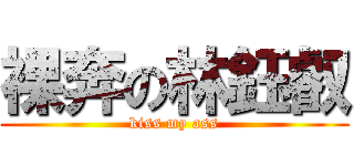 裸奔の林鈺叡 (kiss my ass)