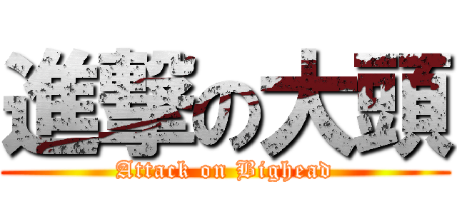 進撃の大頭 (Attack on Bighead)
