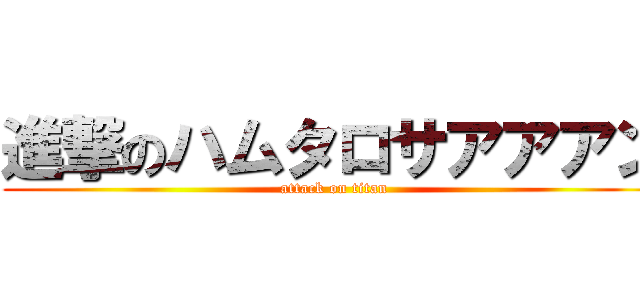 進撃のハムタロサアアアン (attack on titan)