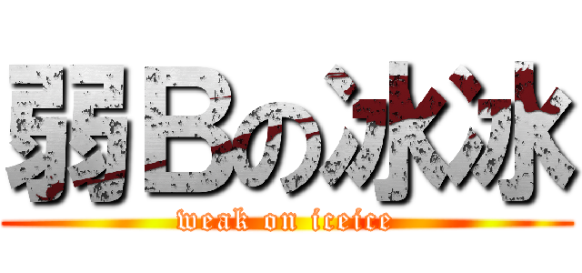 弱Ｂの冰冰 (weak on iceice)