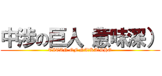 中渉の巨人（意味深） (TITAN OF NA☆KA☆SHO)