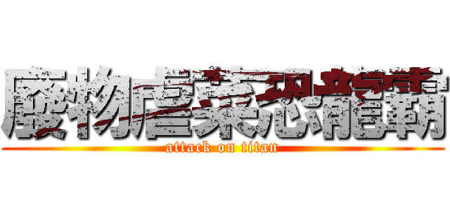 廢物虐菜恐龍霸 (attack on titan)