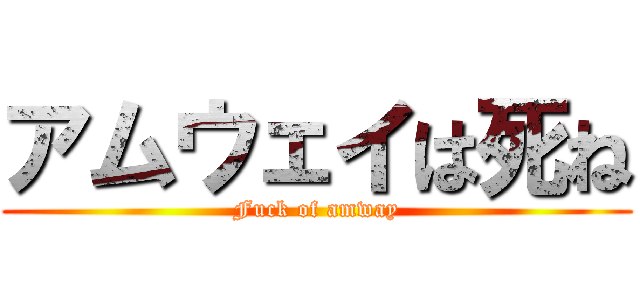 アムウェイは死ね (Fuck of amway)