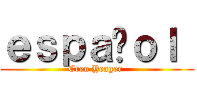 ｅｓｐａñｏｌ  (Eren Yeager )