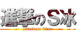 進撃のＳ冰 (attack on titan)