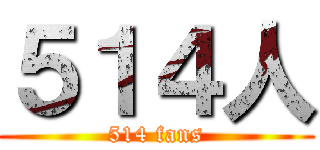 ５１４人 (514 fans)