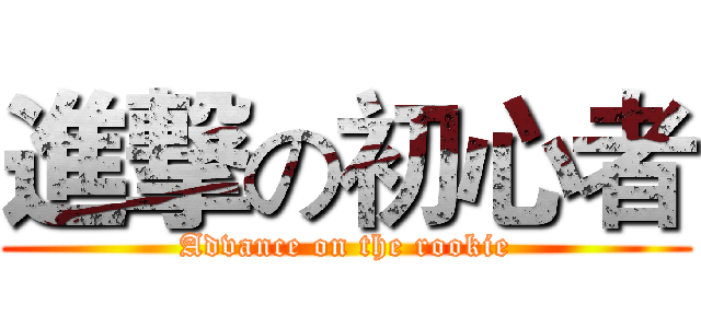 進撃の初心者 (Advance on the rookie)