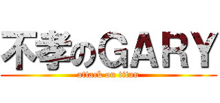 不孝のＧＡＲＹ (attack on titan)
