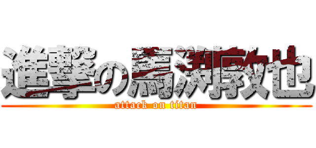 進撃の馬渕敦也 (attack on titan)
