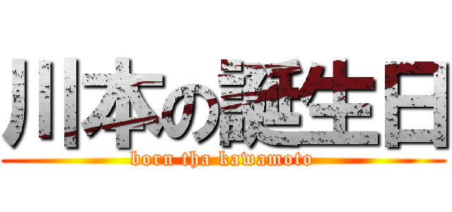 川本の誕生日 (born tha kawamoto)