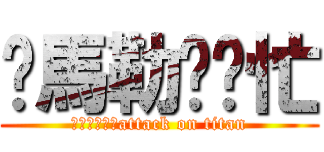 你馬勒幫幫忙 (你馬勒幫幫忙attack on titan)
