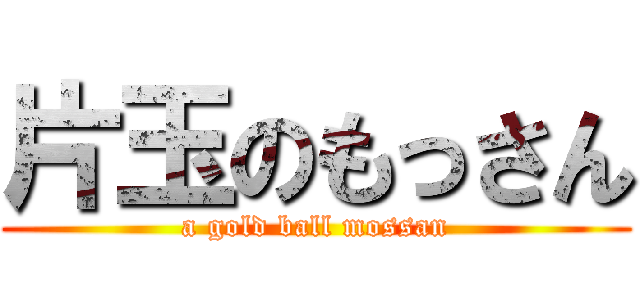 片玉のもっさん (a gold ball mossan)
