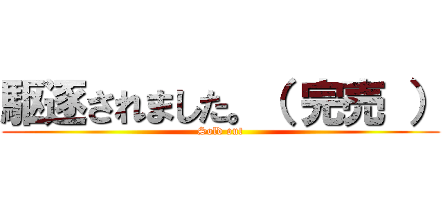 駆逐されました。（ 完売 ） (Sold out)