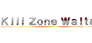 Ｋｉｌｌ Ｚｏｎｅ Ｗａｌｔｅｒ ()