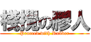 棧攪の膠人 (Proceed with Rubber)
