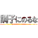 調子にのるな (tyousininoruna)