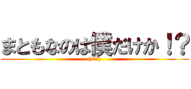 まともなのは僕だけか！？ ((n回目))