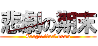 悲劇の期末 (Tragic final exam)
