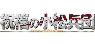 祝福の小松兵団 (attack on Komatsu)