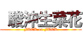  駿沖生菜花 (FUCK on FUCK)